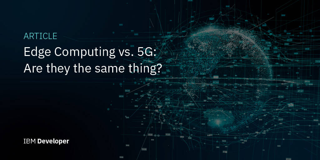 Edge Computing vs. 5G: Are they the same thing? – IBM Developer