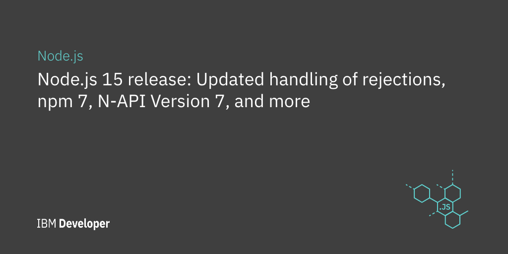 Node Js 15 Release Updated Handling Of Rejections Npm 7 N Api Version 7 And More Ibm Developer